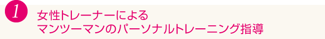 1.女性トレーナーによるマンツーマンのパーソナルトレーニング