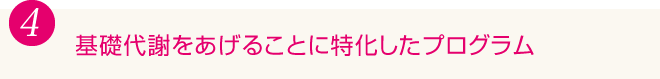 4.基礎代謝をあげることに特化したプログラム