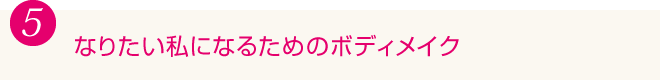 5.なりたい私になるためのボディメイク